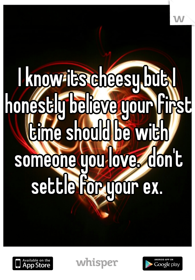 I know its cheesy but I honestly believe your first time should be with someone you love.  don't settle for your ex. 