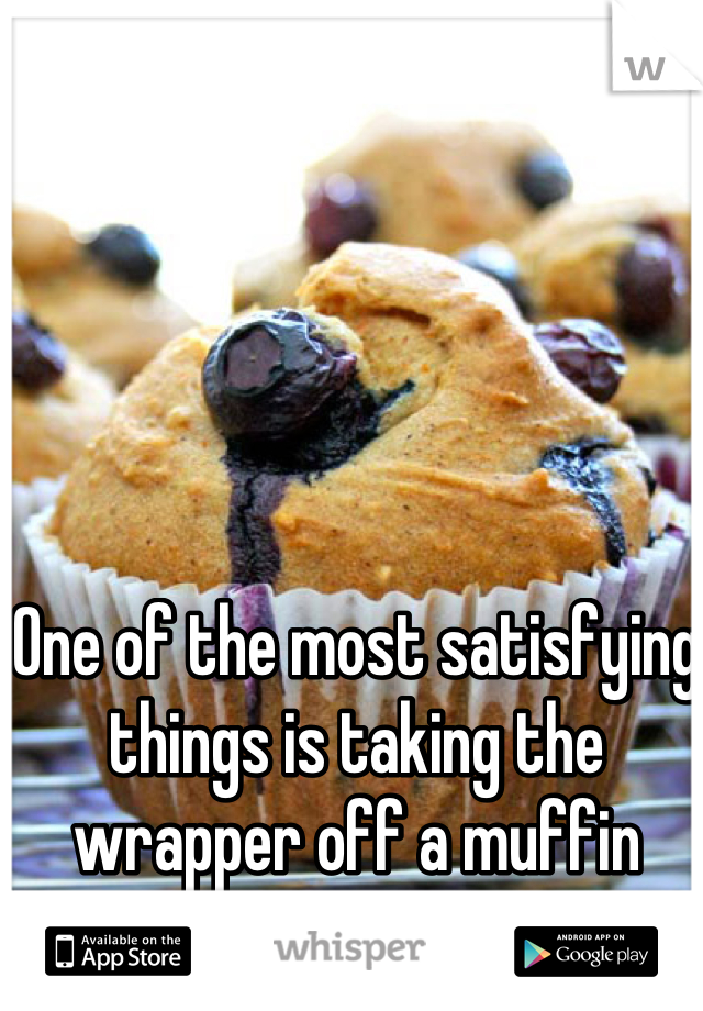 One of the most satisfying things is taking the wrapper off a muffin bottom. 