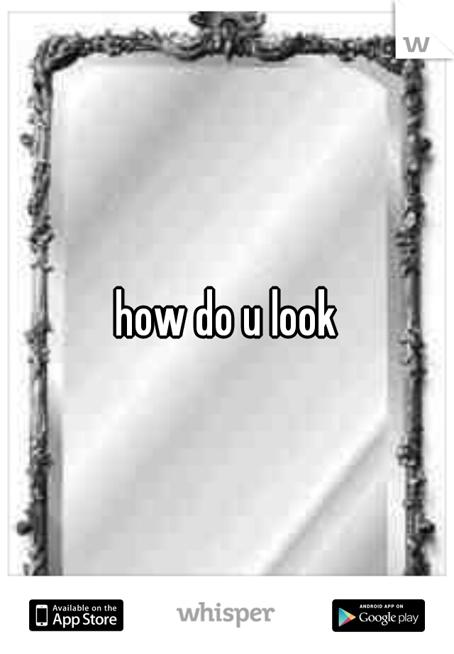 how do u look