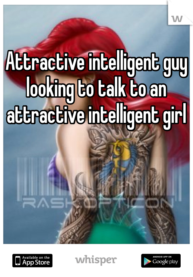 Attractive intelligent guy looking to talk to an attractive intelligent girl 