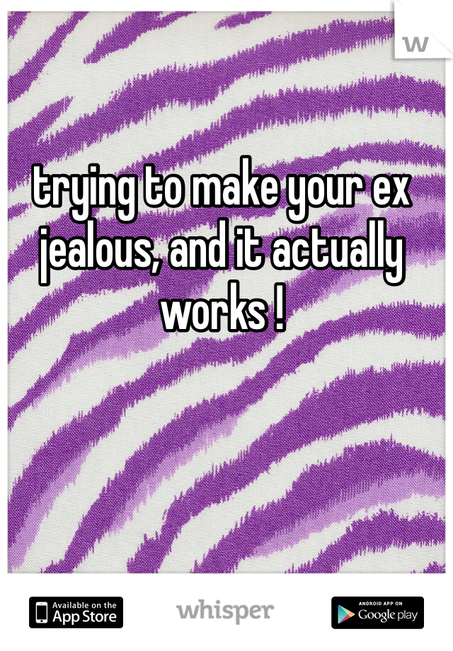 trying to make your ex jealous, and it actually works !