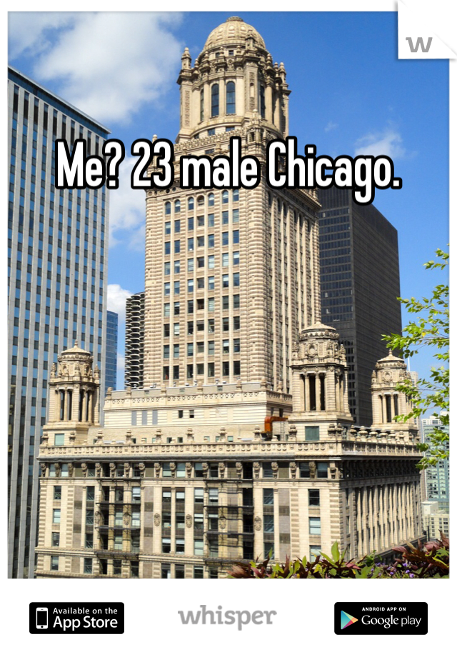 Me? 23 male Chicago. 