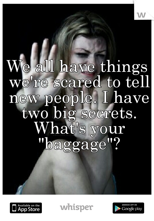 We all have things we're scared to tell new people. I have two big secrets. What's your "baggage"?