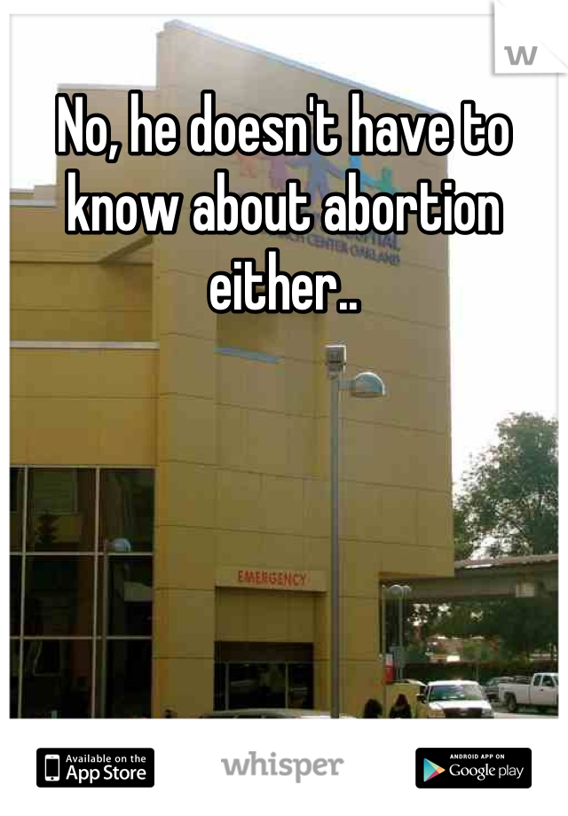 No, he doesn't have to know about abortion either..