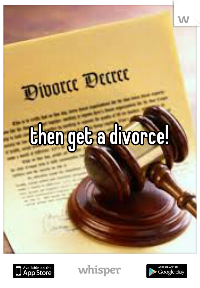 then get a divorce!