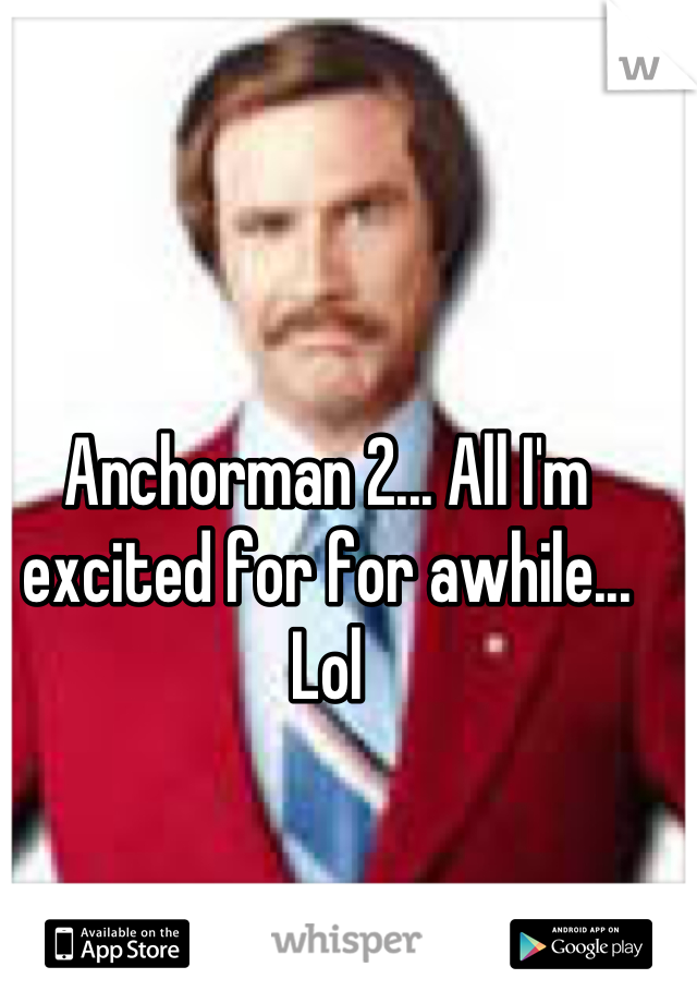 Anchorman 2... All I'm excited for for awhile... Lol