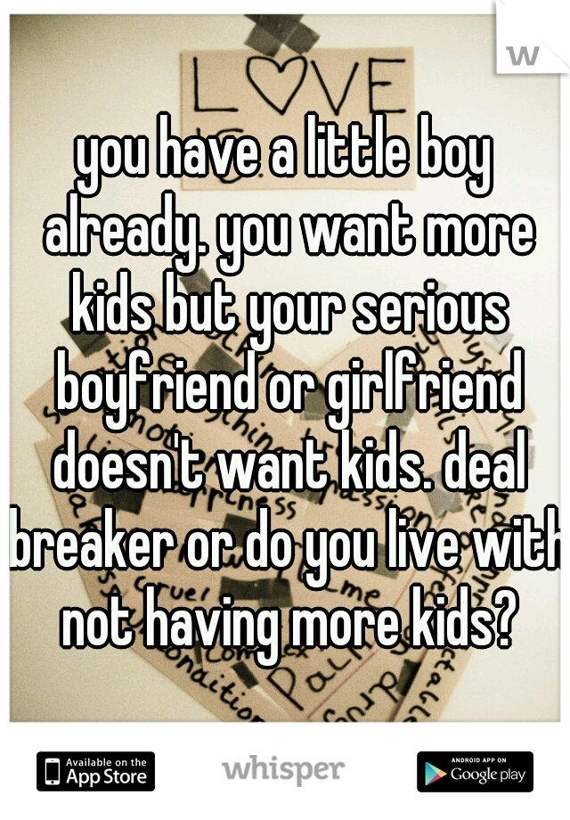 you have a little boy already. you want more kids but your serious boyfriend or girlfriend doesn't want kids. deal breaker or do you live with not having more kids?