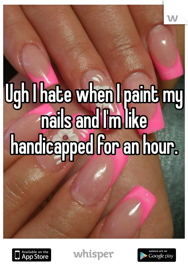 Ugh I hate when I paint my nails and I'm like handicapped for an hour.