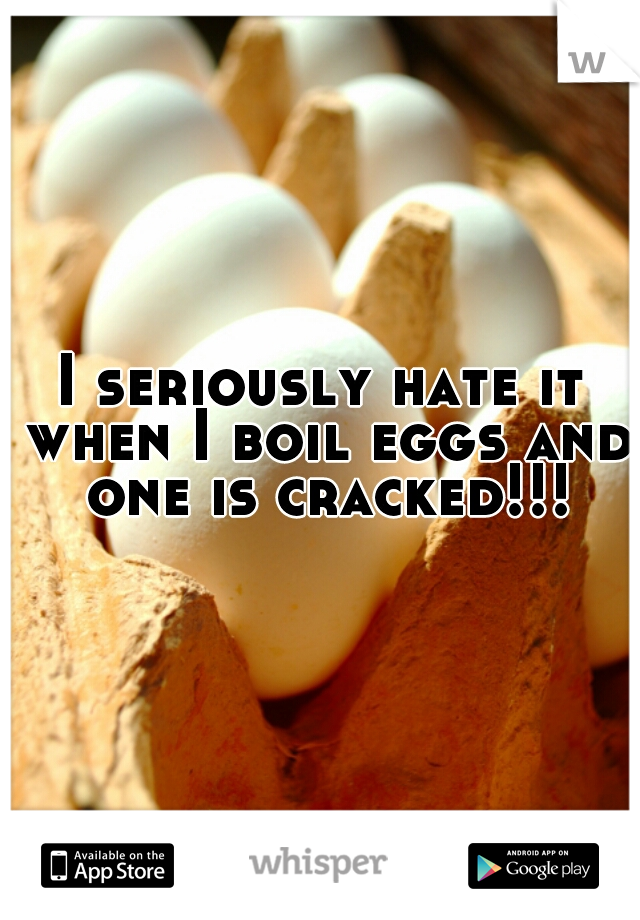 I seriously hate it when I boil eggs and one is cracked!!!