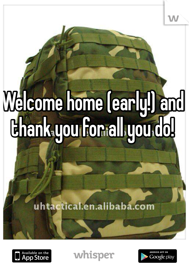 Welcome home (early!) and thank you for all you do!