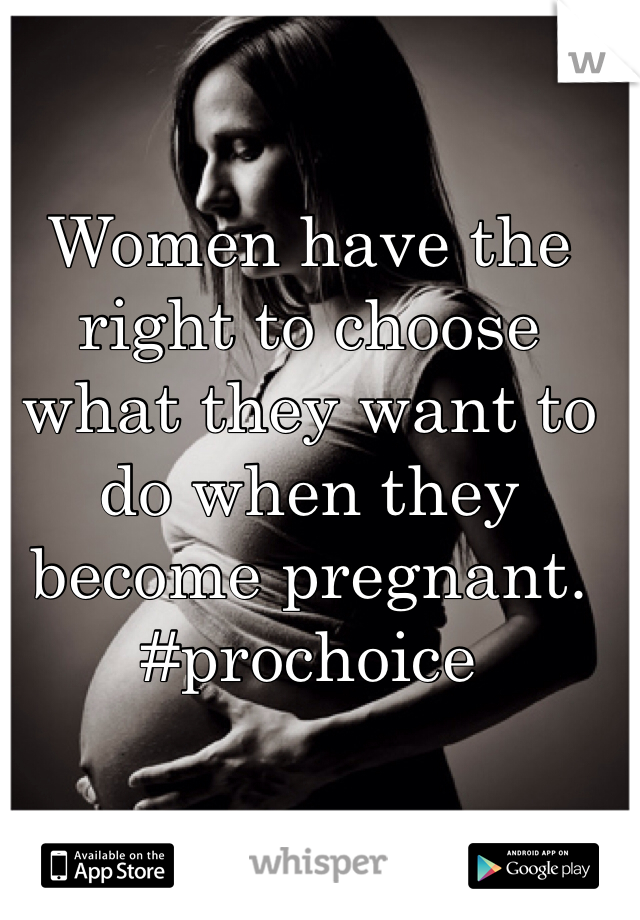 Women have the right to choose what they want to do when they become pregnant. #prochoice