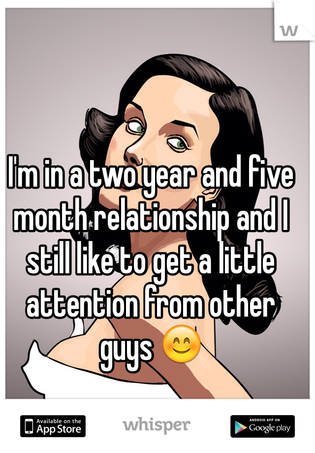 I'm in a two year and five month relationship and I still like to get a little attention from other guys 😊