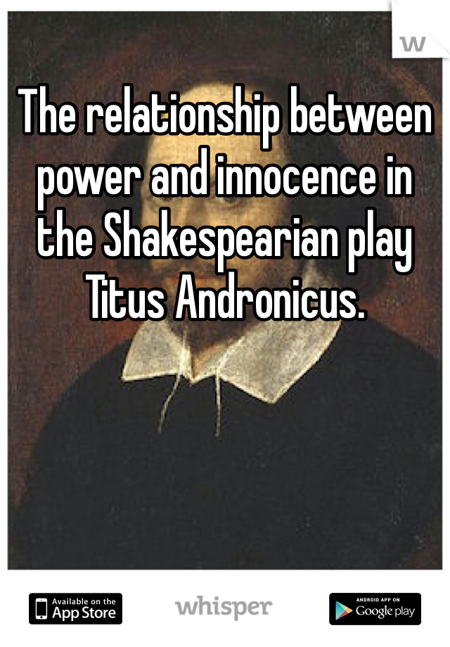 The relationship between power and innocence in the Shakespearian play Titus Andronicus. 