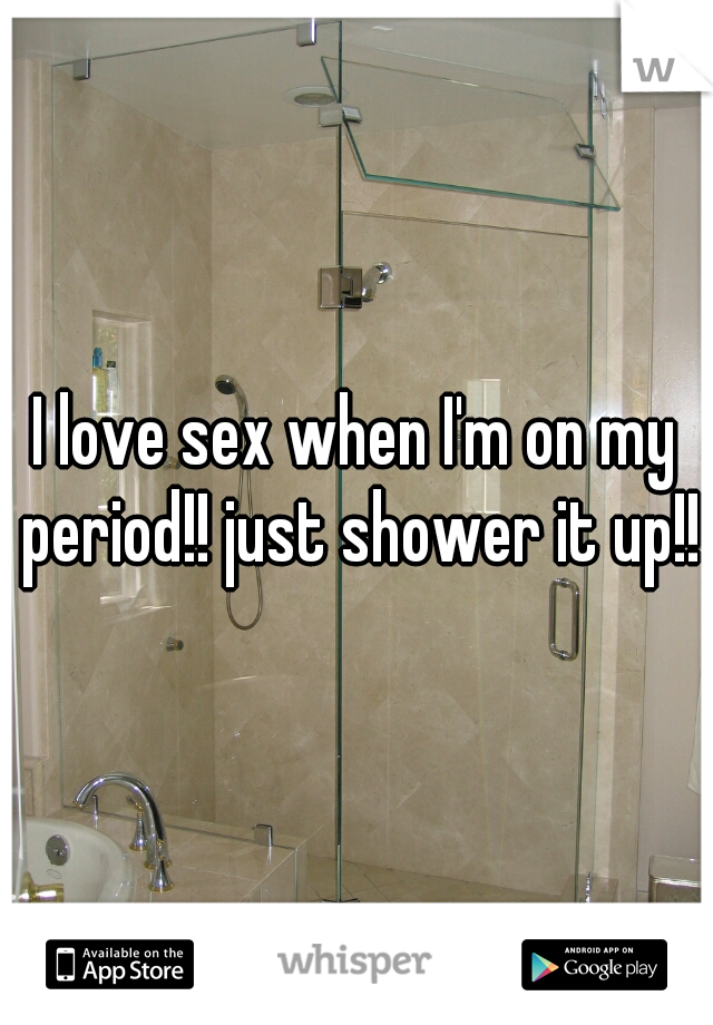 I love sex when I'm on my period!! just shower it up!!