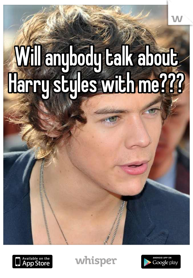Will anybody talk about Harry styles with me???