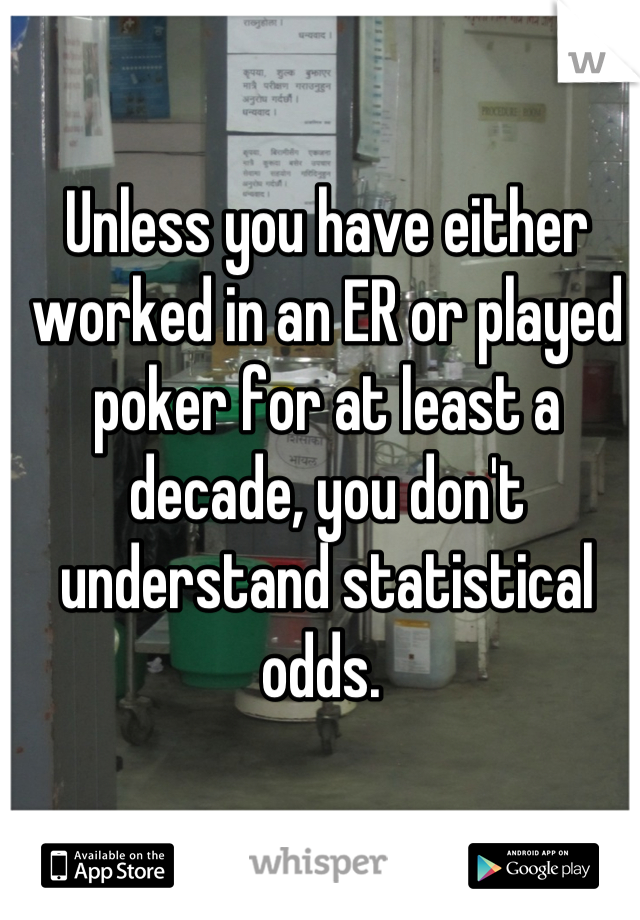 Unless you have either worked in an ER or played poker for at least a decade, you don't understand statistical odds. 