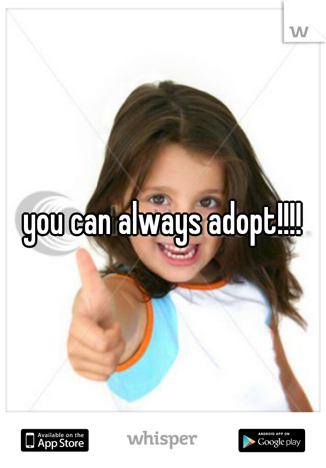 you can always adopt!!!!