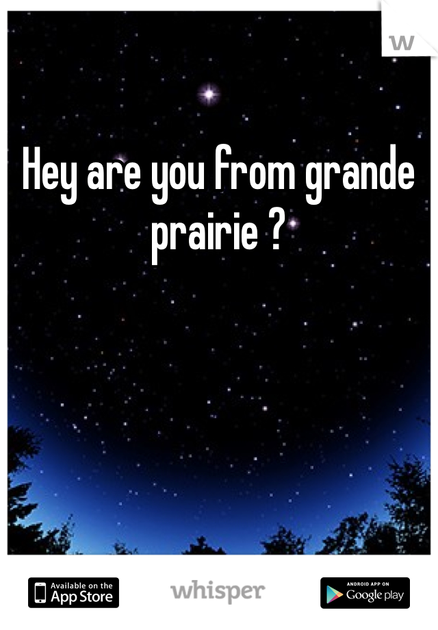 Hey are you from grande prairie ?