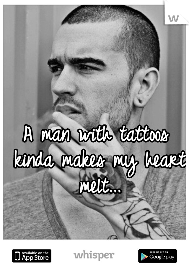 A man with tattoos kinda makes my heart melt...