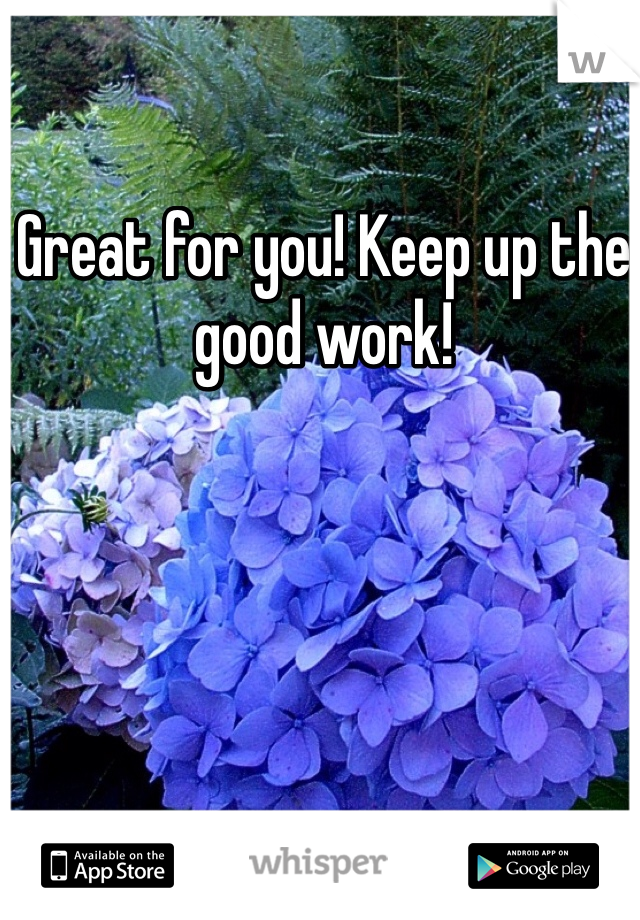 Great for you! Keep up the good work!