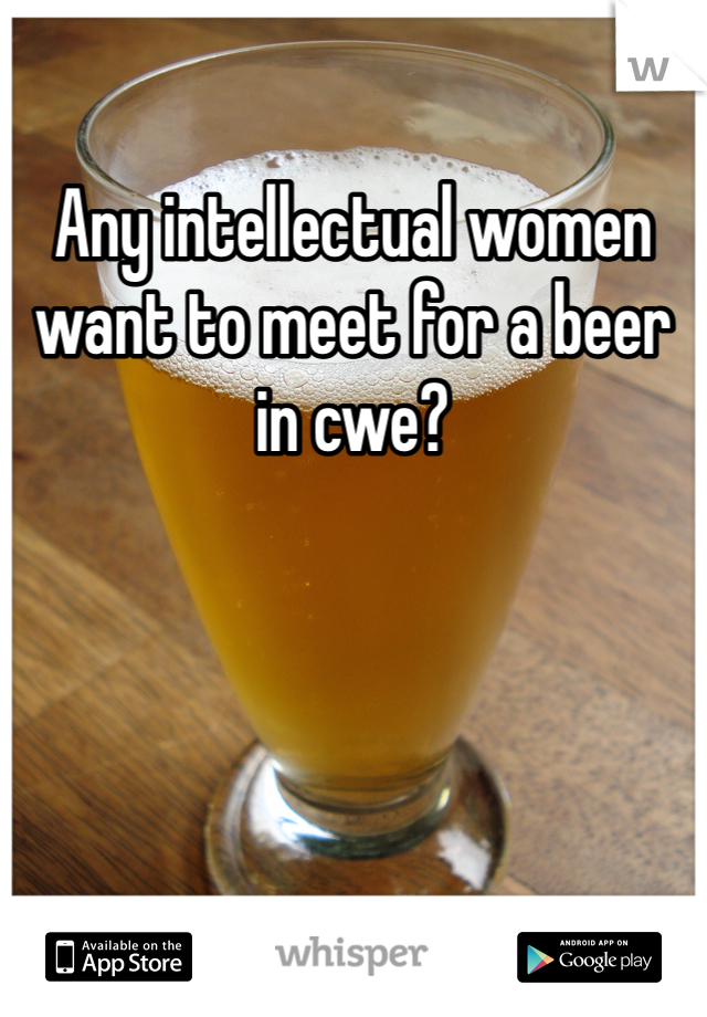 Any intellectual women want to meet for a beer in cwe?
