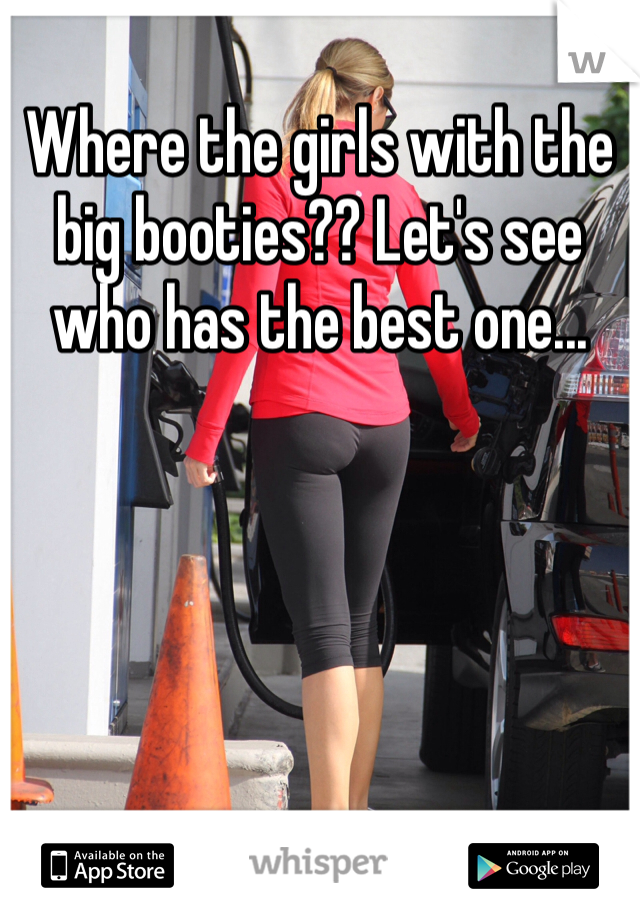 Where the girls with the big booties?? Let's see who has the best one...