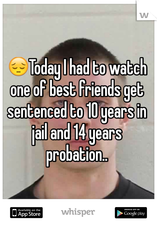 😔Today I had to watch one of best friends get sentenced to 10 years in jail and 14 years probation..
