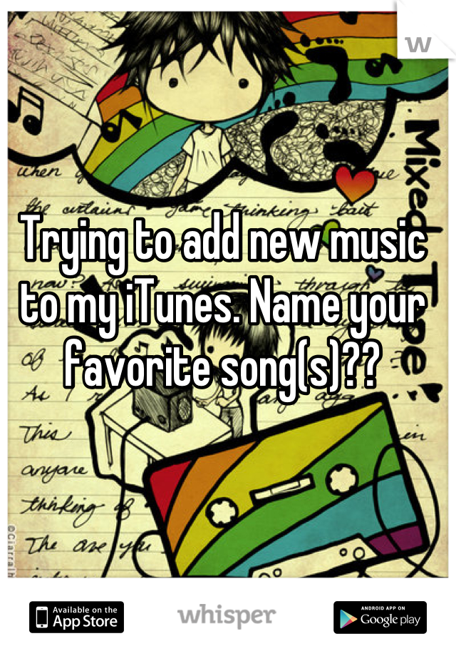 Trying to add new music to my iTunes. Name your favorite song(s)??
