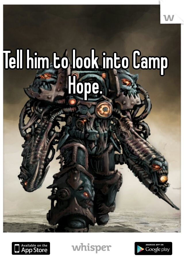 Tell him to look into Camp Hope. 