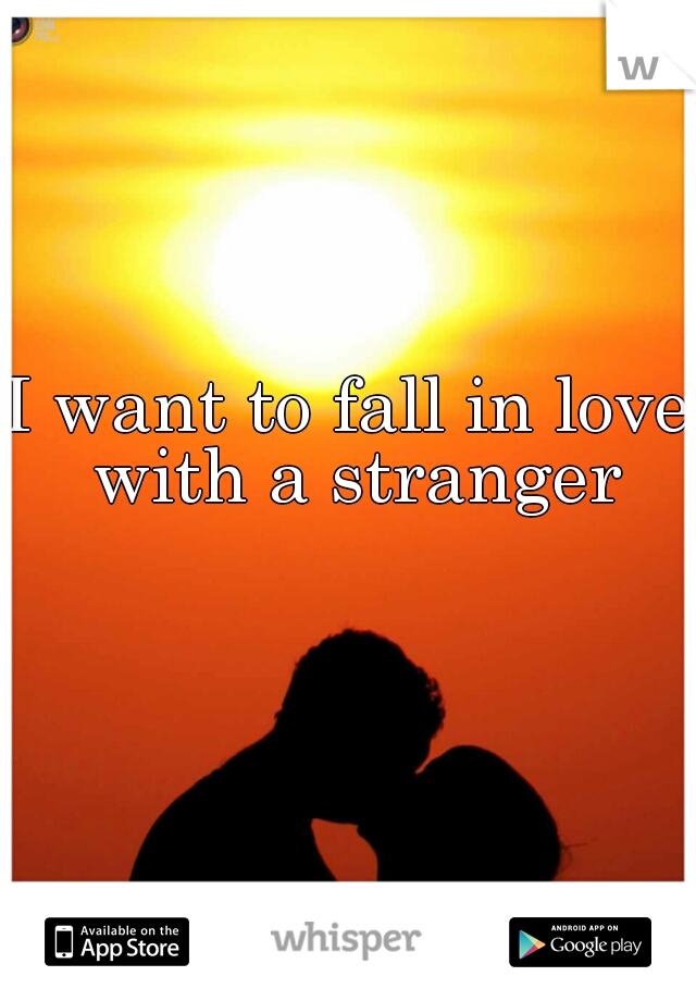 I want to fall in love with a stranger