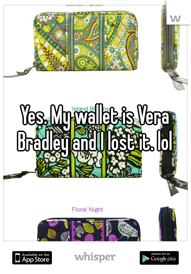 Yes. My wallet is Vera Bradley and I lost it. lol 