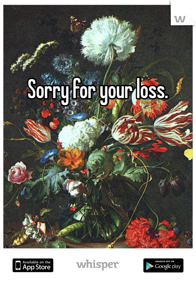 Sorry for your loss. 