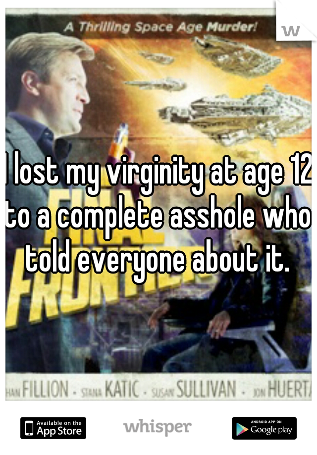 I lost my virginity at age 12
to a complete asshole who told everyone about it. 