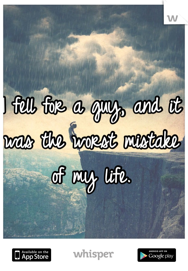 I fell for a guy, and it was the worst mistake of my life. 