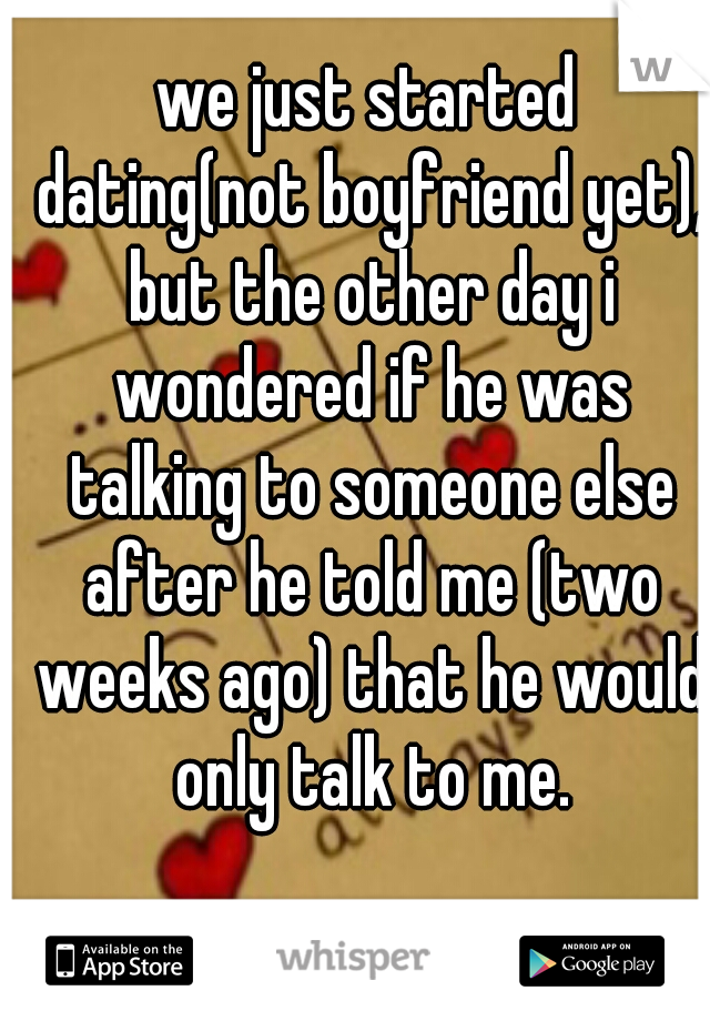 we just started dating(not boyfriend yet), but the other day i wondered if he was talking to someone else after he told me (two weeks ago) that he would only talk to me.