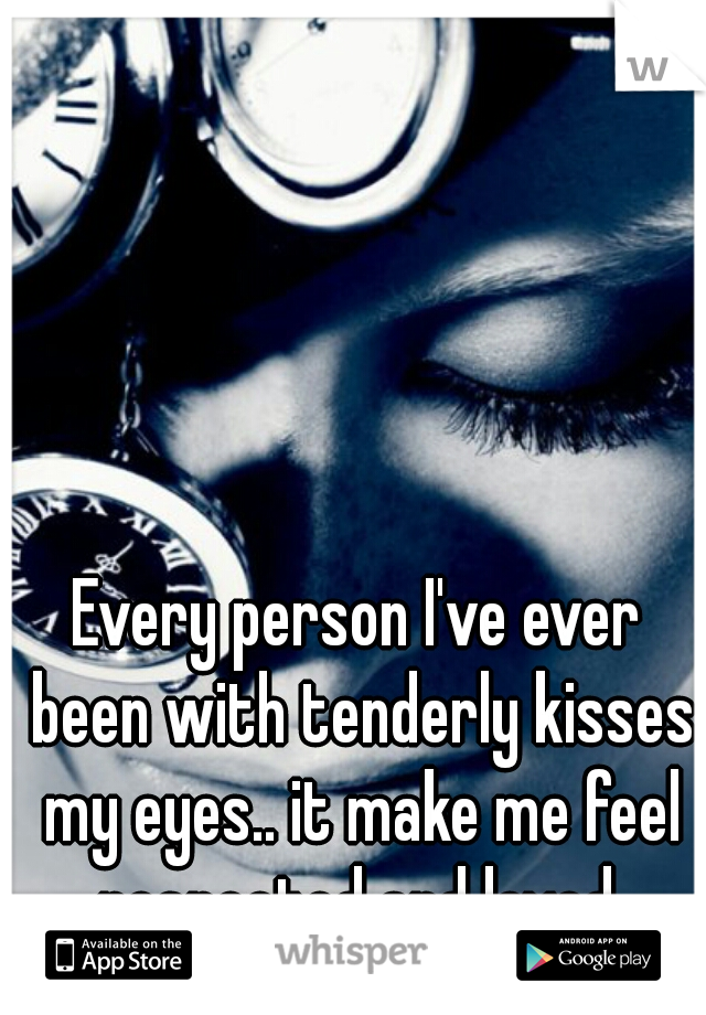 Every person I've ever been with tenderly kisses my eyes.. it make me feel respected and loved.