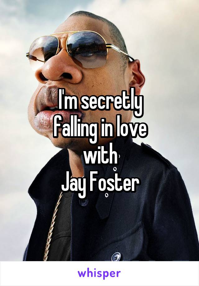 I'm secretly
falling in love
with
Jay Foster
