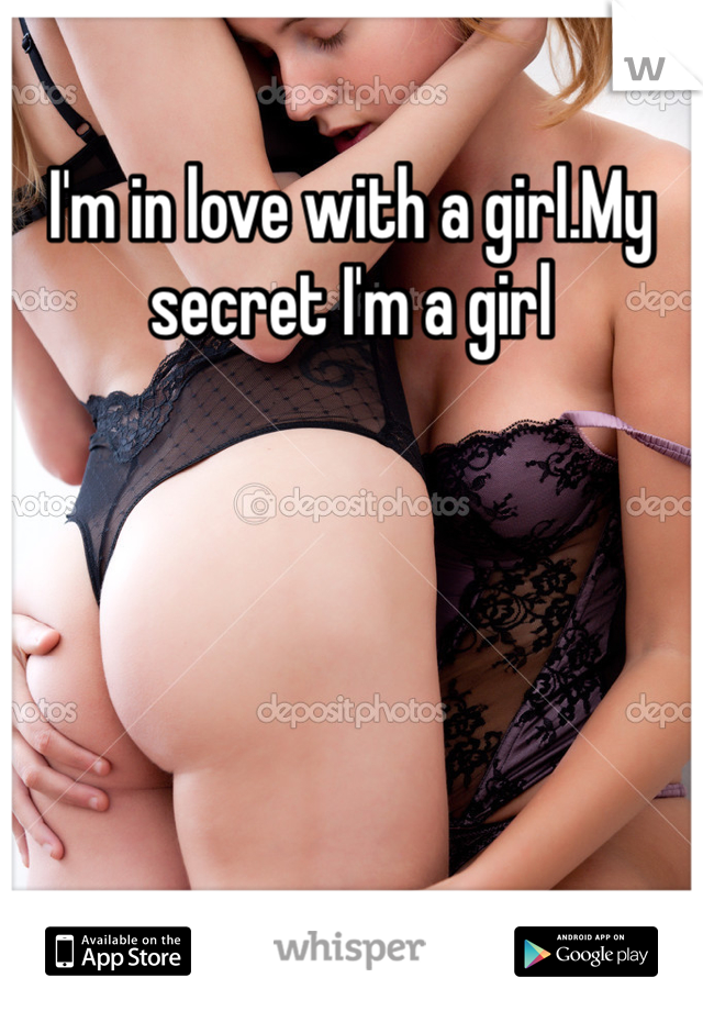 I'm in love with a girl.My secret I'm a girl
