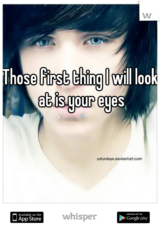 Those first thing I will look at is your eyes