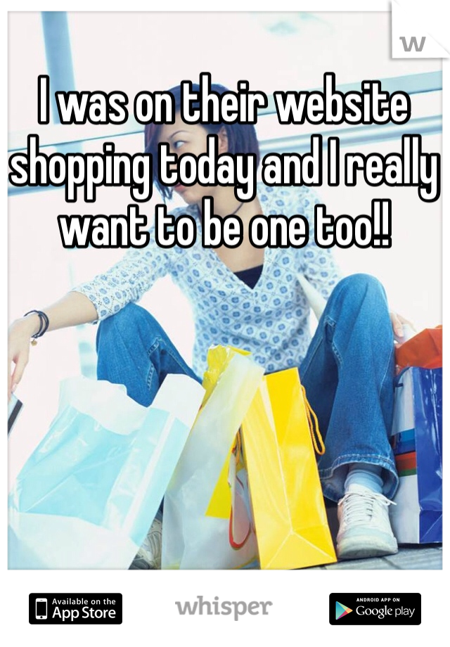 I was on their website shopping today and I really want to be one too!!