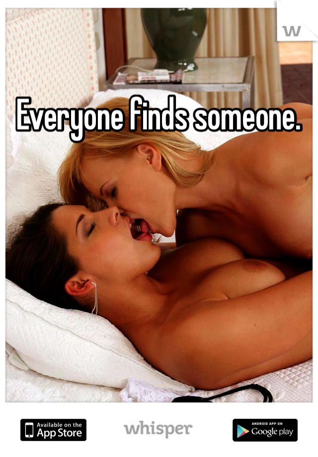 Everyone finds someone. 