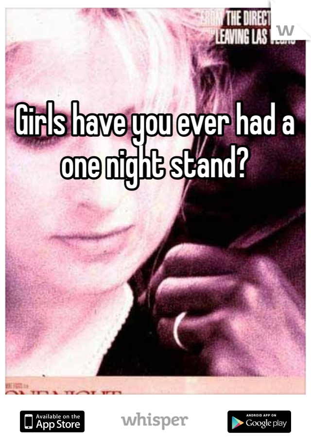 Girls have you ever had a one night stand?