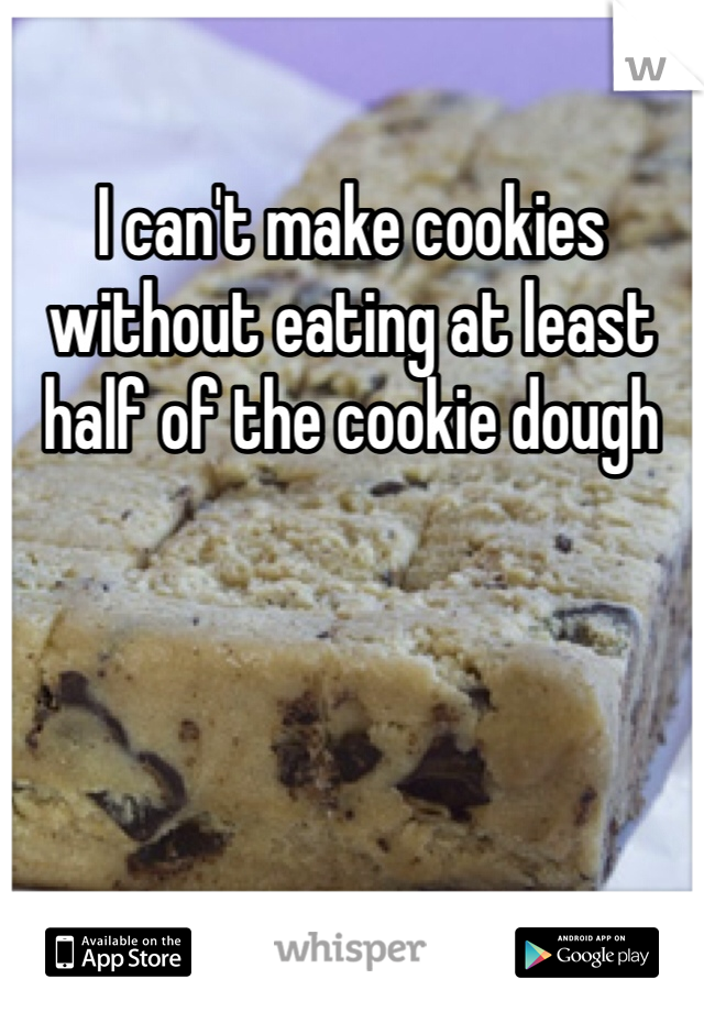 I can't make cookies without eating at least half of the cookie dough 
