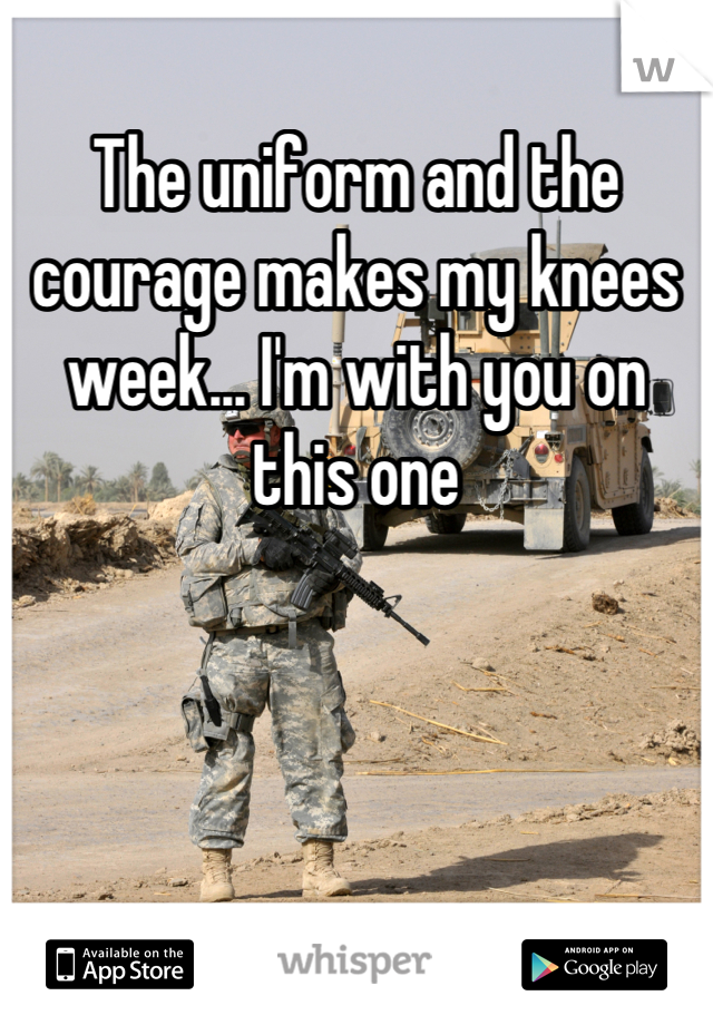 The uniform and the courage makes my knees week... I'm with you on this one