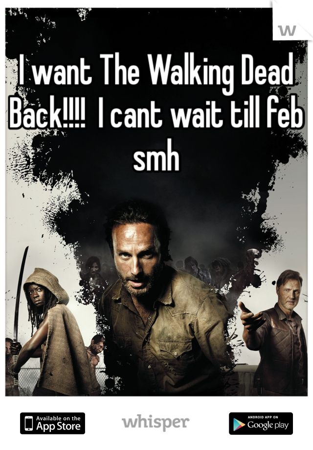 I want The Walking Dead Back!!!!  I cant wait till feb smh