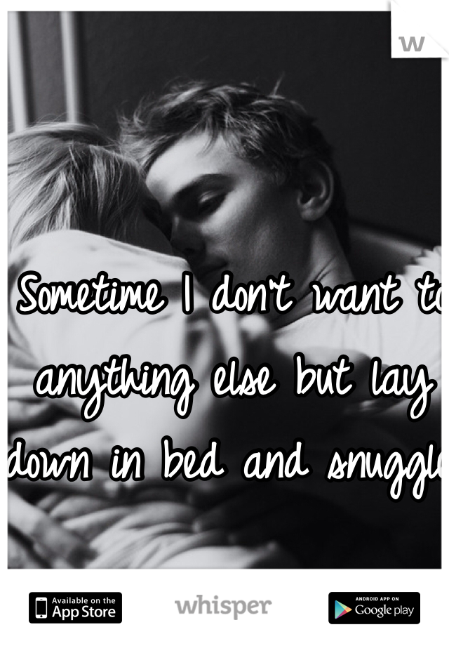 Sometime I don't want to anything else but lay down in bed and snuggle.
