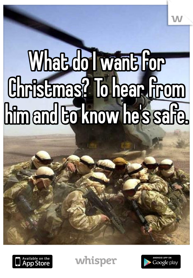 What do I want for Christmas? To hear from him and to know he's safe. 
