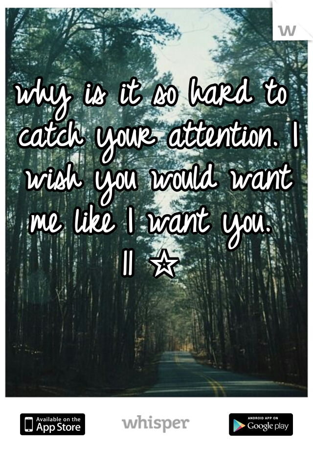 why is it so hard to catch your attention. I wish you would want me like I want you. 
11 ☆