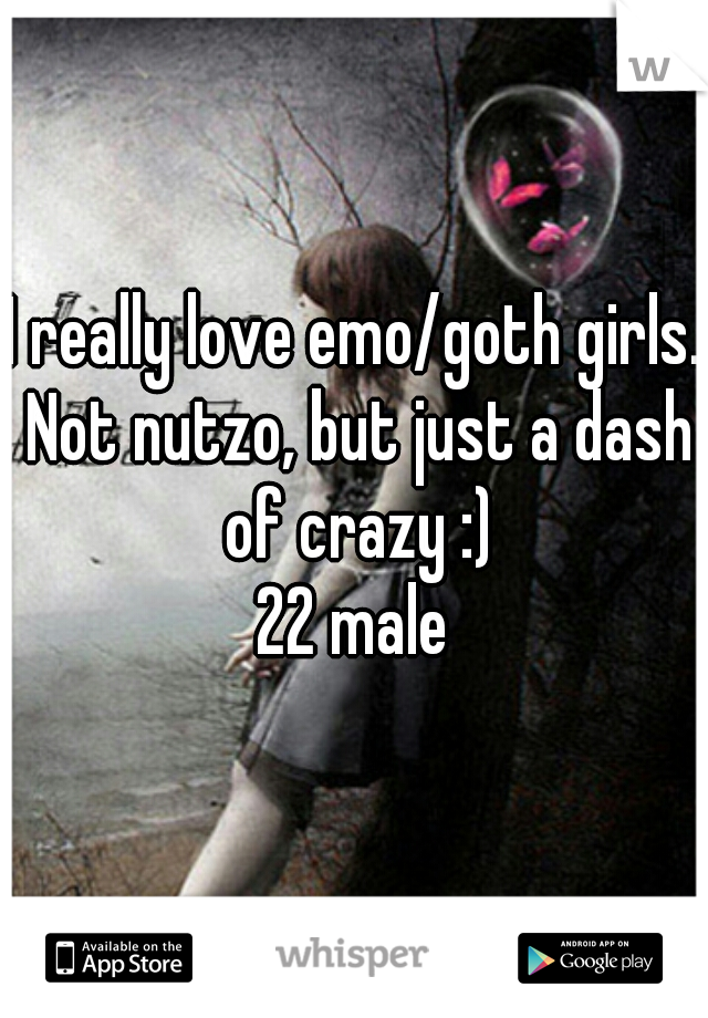 I really love emo/goth girls. Not nutzo, but just a dash of crazy :)
22 male