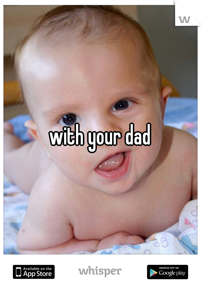 with your dad